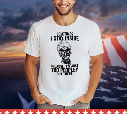 Sometimes I Stay Inside Because It’s Just Too Peopley Out There Shirt