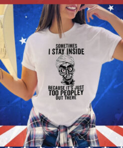 Sometimes I Stay Inside Because It’s Just Too Peopley Out There Shirt