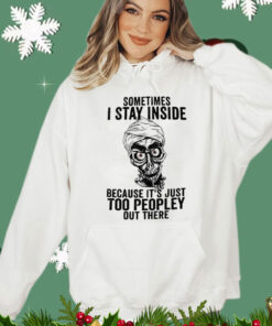 Sometimes I Stay Inside Because It’s Just Too Peopley Out There Shirt