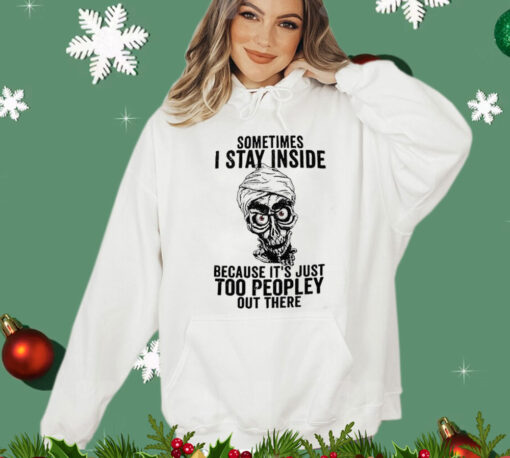 Sometimes I Stay Inside Because It’s Just Too Peopley Out There Shirt