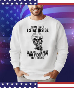 Sometimes I Stay Inside Because It’s Just Too Peopley Out There Shirt