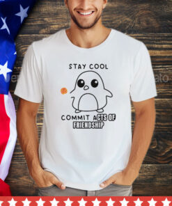 Stay cool commit acts of friendship T-Shirt