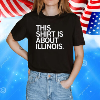 This Shirt Is About Illinois Shirt