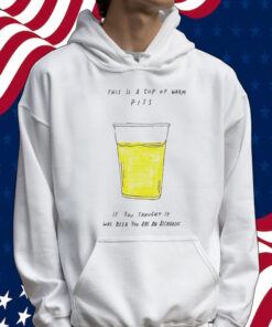 This is a cup of warm piss if you thought it was been you are an alcoholic Shirt