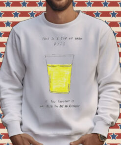 This is a cup of warm piss if you thought it was been you are an alcoholic Shirt