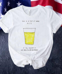 This is a cup of warm piss if you thought it was been you are an alcoholic Shirt