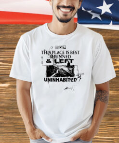 This place is best shunned and left uninhabited T-Shirt