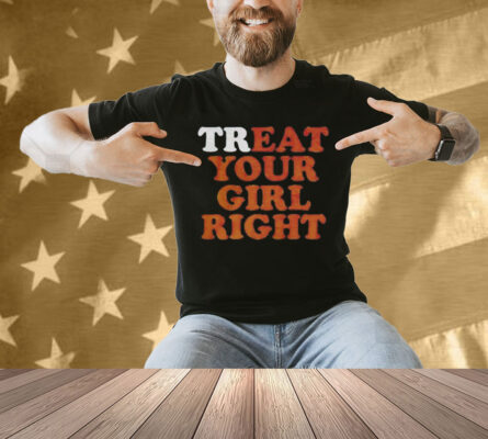 Treat eat your girl right Shirt