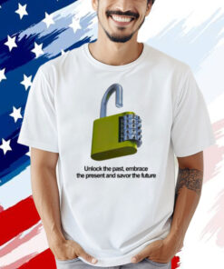 Unlock the past embrace the present and savor the future Shirt