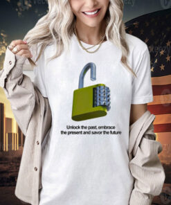 Unlock the past embrace the present and savor the future Shirt