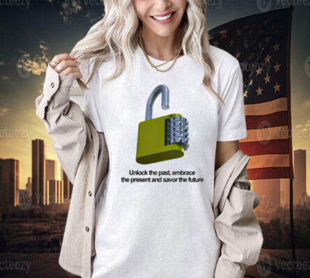 Unlock the past embrace the present and savor the future Shirt