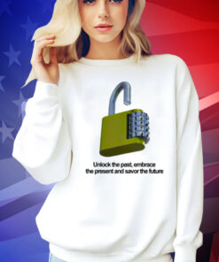 Unlock the past embrace the present and savor the future Shirt