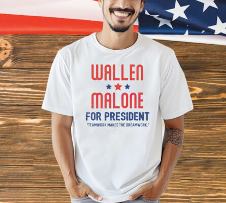 Wallen and Malone for president teamwork makes the dreamwork Shirt