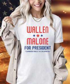 Wallen and Malone for president teamwork makes the dreamwork Shirt