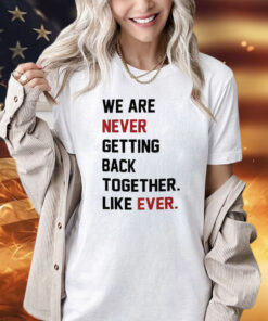 We Are Never Getting Back Together Shirt