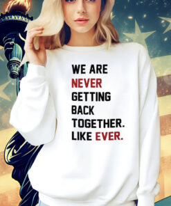 We Are Never Getting Back Together Shirt