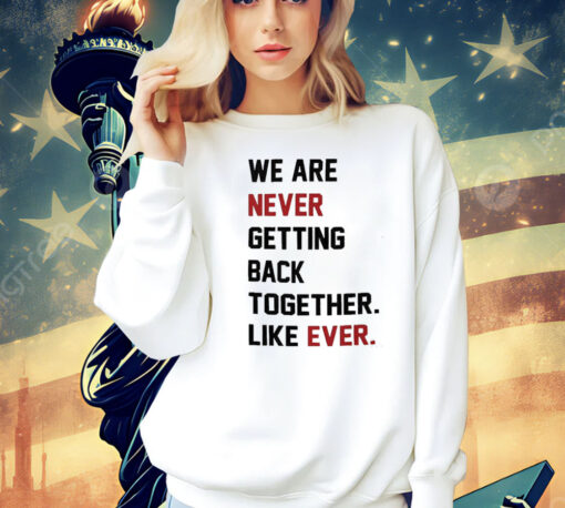 We Are Never Getting Back Together Shirt