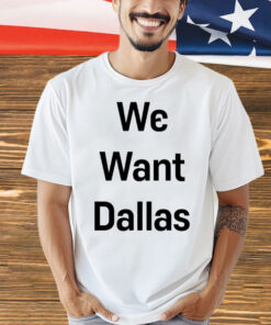 We want Dallas Shirt