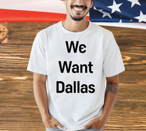 We want Dallas Shirt