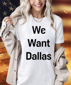 We want Dallas Shirt