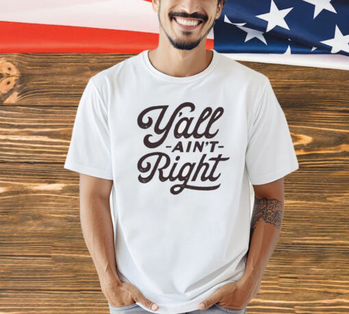Y’all ain’t right Shirt