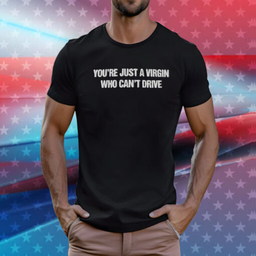 You're Just A Virgin Who Can't Drive Men SHirt