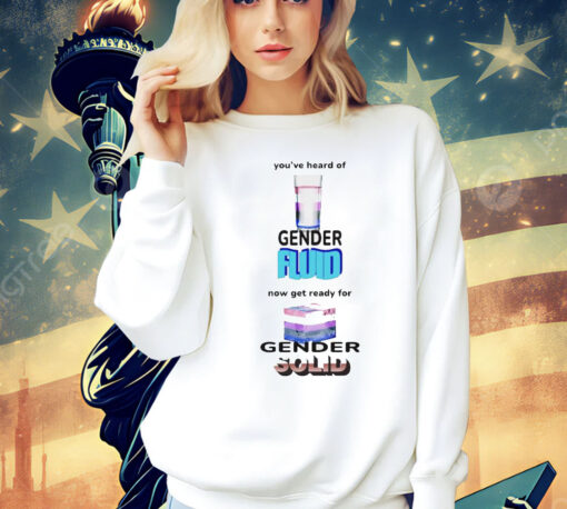 You’ve heard of gender fluid now get ready for gender solid Shirt