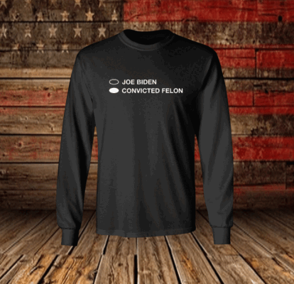 Joe Biden Convicted Felon Long Sleeve Shirt