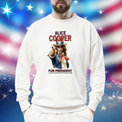 Alice Cooper For President A Troubled Man For Troubled Times Shirt