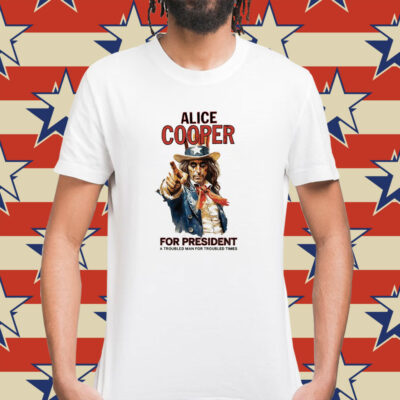 Alice Cooper For President A Troubled Man For Troubled Times Shirt