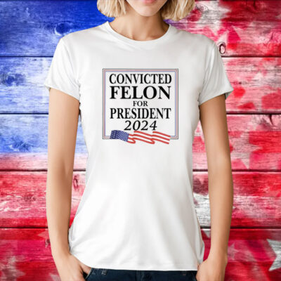 Convicted Felon For President 2024 T-Shirt