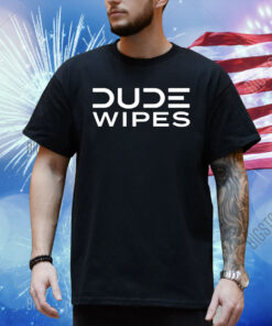 Dude wipes best clean pants down Shirt