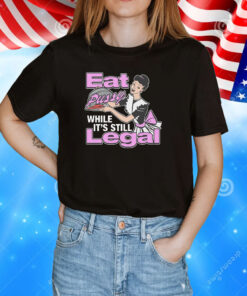 Eat Pussy While It's Still Legal Shirt