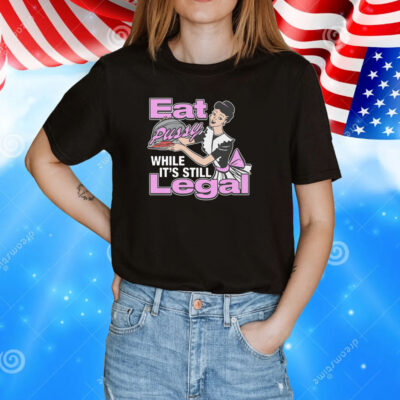 Eat Pussy While It's Still Legal Shirt