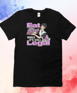 Eat Pussy While It's Still Legal Shirt