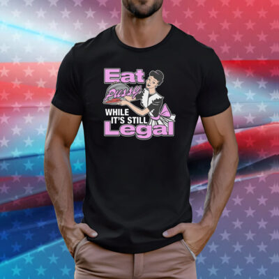 Eat Pussy While It's Still Legal Shirt