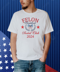 Felon president social club 2024 Shirt