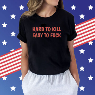 Hard To Kill Easy To Fuck Shirt