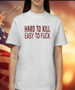 Hard To Kill Easy To Fuck Shirt