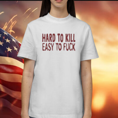 Hard To Kill Easy To Fuck Shirt