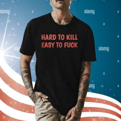 Hard To Kill Easy To Fuck Shirt