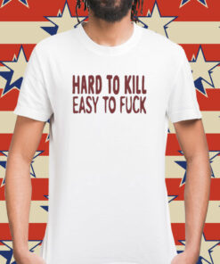 Hard To Kill Easy To Fuck Shirt