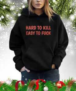 Hard To Kill Easy To Fuck Shirt