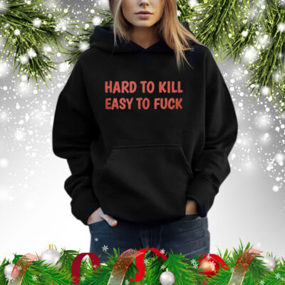 Hard To Kill Easy To Fuck Shirt