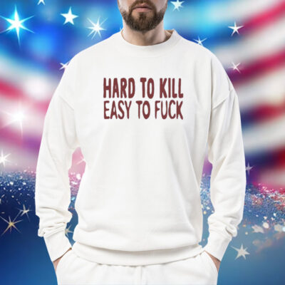 Hard To Kill Easy To Fuck Shirt