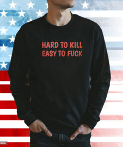 Hard To Kill Easy To Fuck Shirt