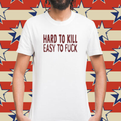 Hard To Kill Easy To Fuck Shirt