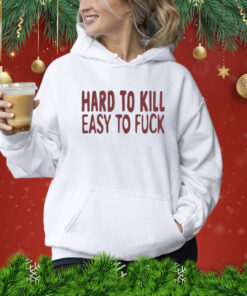 Hard To Kill Easy To Fuck Shirt
