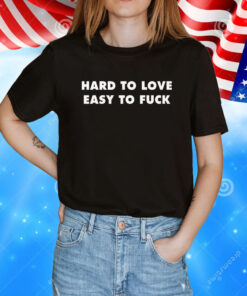 Hard To Love Easy To Fuck T-Shirt