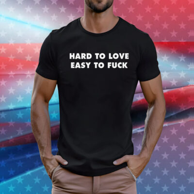 Hard To Love Easy To Fuck T-Shirt